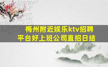 梅州附近娱乐ktv招聘平台好上班公司直招日结